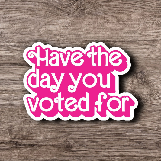 Have The Day You Voted For - 3 Inch Glossy Waterproof Sticker